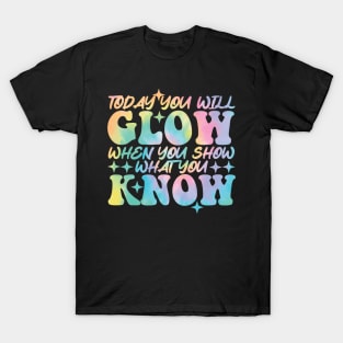 Today You Will Glow When You Show What You Know funny T-Shirt